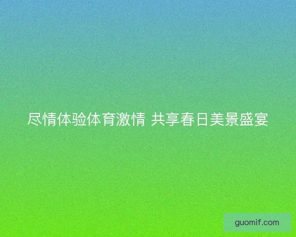 尽情体验体育激情 共享春日美景盛宴