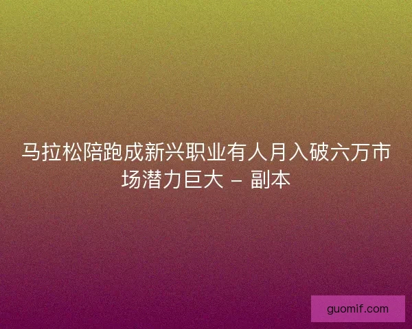 马拉松陪跑成新兴职业有人月入破六万市场潜力巨大 - 副本