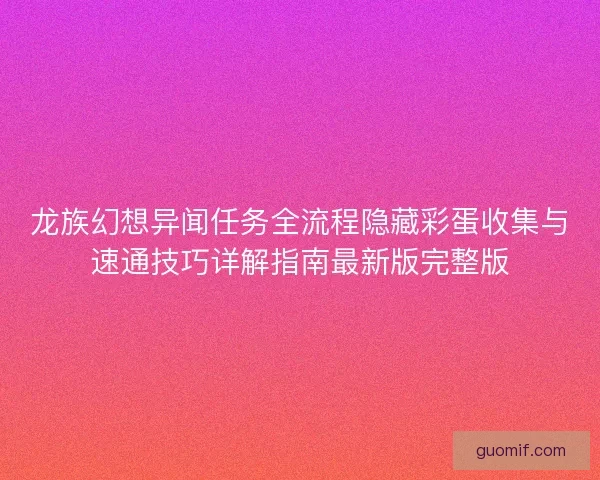 龙族幻想异闻任务全流程隐藏彩蛋收集与速通技巧详解指南最新版完整版 龙族幻想异闻任务全流程隐藏彩蛋收集与速通技巧详解指南最新版完整版