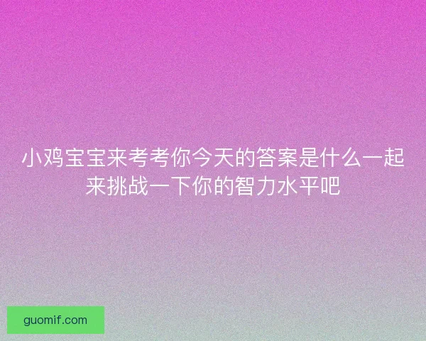 小鸡宝宝来考考你今天的答案是什么一起来挑战一下你的智力水平吧