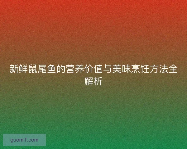新鲜鼠尾鱼的营养价值与美味烹饪方法全解析
