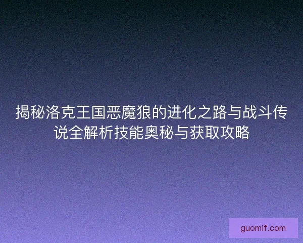 揭秘洛克王国恶魔狼的进化之路与战斗传说全解析技能奥秘与获取攻略