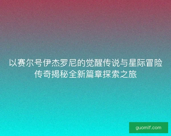以赛尔号伊杰罗尼的觉醒传说与星际冒险传奇揭秘全新篇章探索之旅