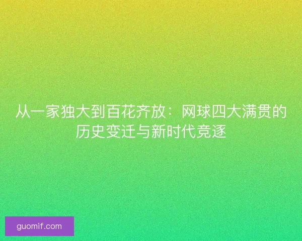 从一家独大到百花齐放：网球四大满贯的历史变迁与新时代竞逐