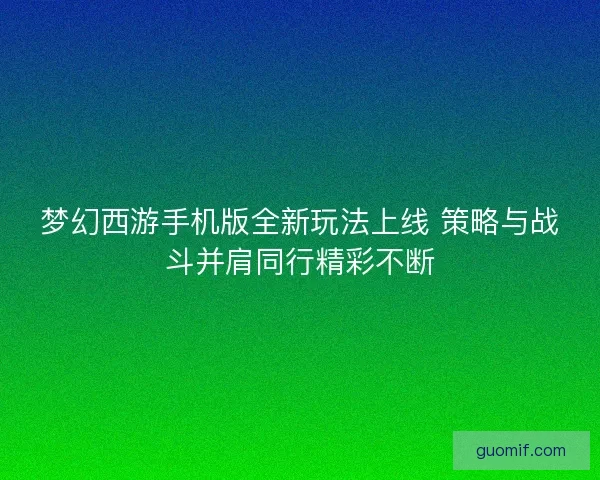 梦幻西游手机版全新玩法上线 策略与战斗并肩同行精彩不断