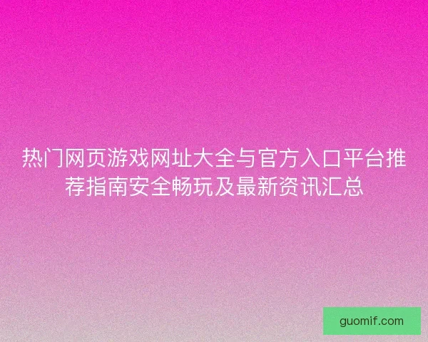 热门网页游戏网址大全与官方入口平台推荐指南安全畅玩及最新资讯汇总 热门网页游戏网址大全与官方入口平台推荐指南安全畅玩及最新资讯汇总