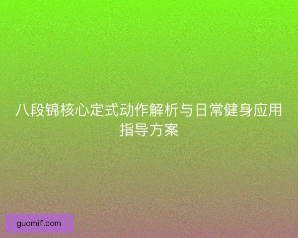 八段锦核心定式动作解析与日常健身应用指导方案 八段锦核心定式动作解析与日常健身应用指导方案