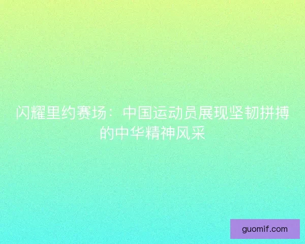 闪耀里约赛场:中国运动员展现坚韧拼搏的中华精神风采 闪耀里约赛场:中国运动员展现坚韧拼搏的中华精神风采