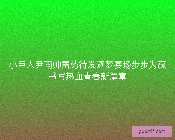 小巨人尹雨帅蓄势待发逐梦赛场步步为赢书写热血青春新篇章 小巨人尹雨帅蓄势待发逐梦赛场步步为赢书写热血青春新篇章