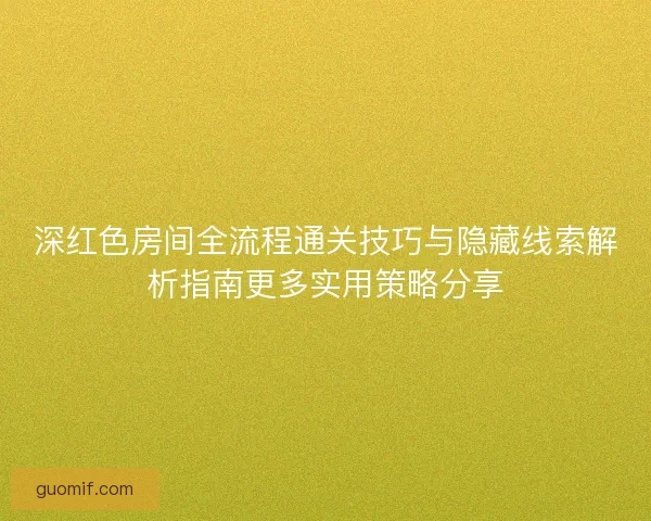 深红色房间全流程通关技巧与隐藏线索解析指南更多实用策略分享 深红色房间全流程通关技巧与隐藏线索解析指南更多实用策略分享