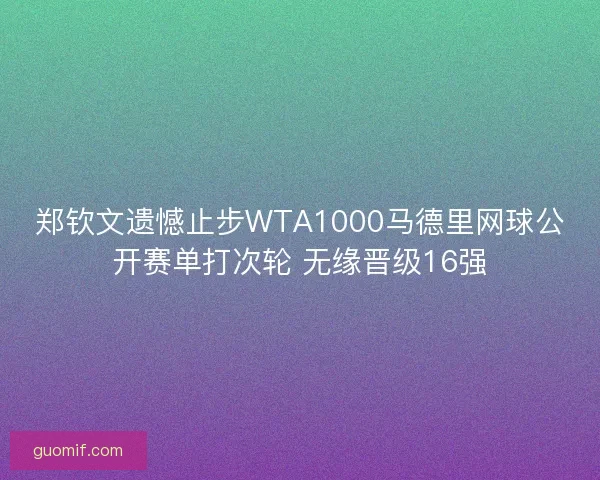 郑钦文遗憾止步WTA1000马德里网球公开赛单打次轮 无缘晋级16强 郑钦文遗憾止步WTA1000马德里网球公开赛单打次轮 无缘晋级16强