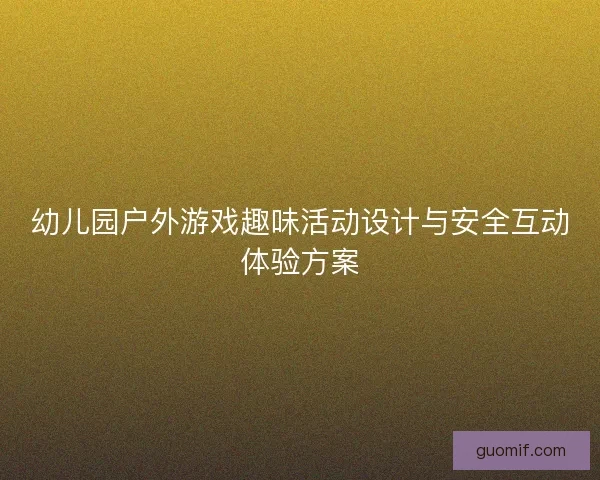 幼儿园户外游戏趣味活动设计与安全互动体验方案