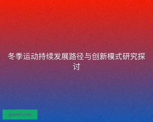 冬季运动持续发展路径与创新模式研究探讨