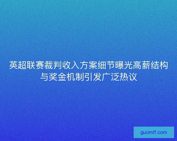 英超联赛裁判收入方案细节曝光高薪结构与奖金机制引发广泛热议 英超联赛裁判收入方案细节曝光高薪结构与奖金机制引发广泛热议