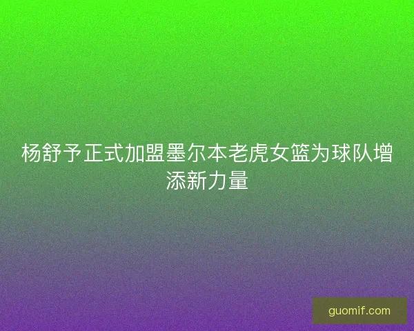 杨舒予正式加盟墨尔本老虎女篮为球队增添新力量