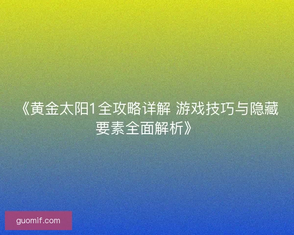 《黄金太阳1全攻略详解 游戏技巧与隐藏要素全面解析》 《黄金太阳1全攻略详解 游戏技巧与隐藏要素全面解析》